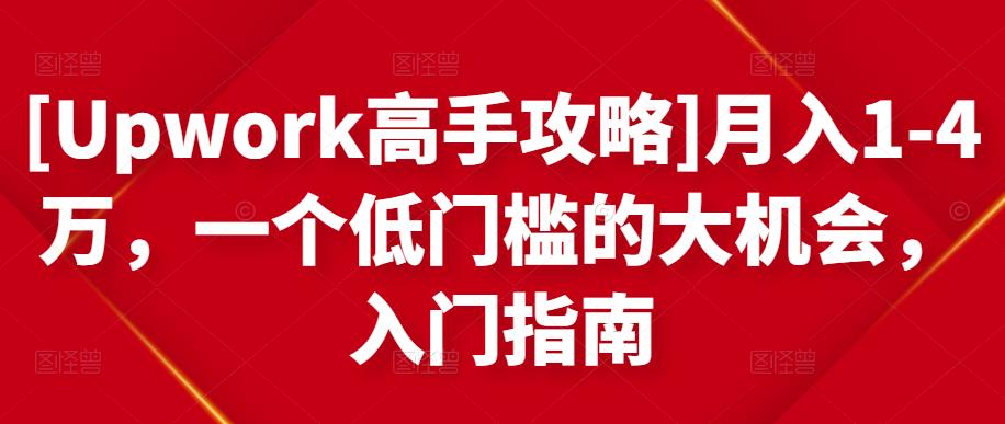 [Upwork高手攻略]月入1-4万，一个低门槛的大机会，入门指南-吗喽副业资源站