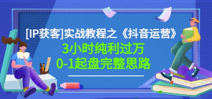 星盒[IP获客]实战教程之《抖音运营》3小时纯利过万0-1起盘完整思路价值498-吗喽副业资源站