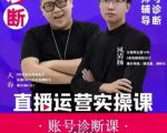 风清扬大春《直播带货运营实操课》，班级账号诊断课价值3980元-吗喽副业资源站