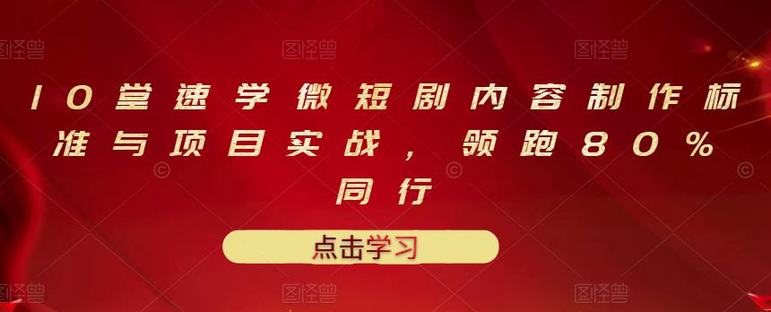 10堂速学微短剧内容制作标准与项目实战，领跑80%同行-吗喽副业资源站