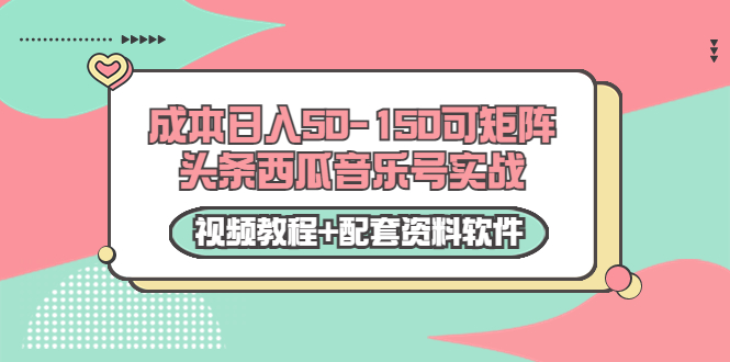 0成本日入50-150可矩阵头条西瓜音乐号实战（视频教程+配套资料软件）-吗喽副业资源站