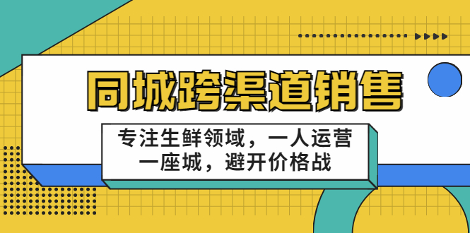 同城跨渠道销售，专注生鲜领域，一人运营一座城，避开价格战-吗喽副业资源站