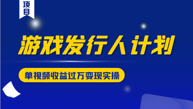 游戏发行人计划变现实操项目，单视频收益过万（34节视频课）-吗喽副业资源站
