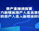 房产直播训练营，助力新媒体地产人走出困境，帮助房产人走入新媒体时代-吗喽副业资源站