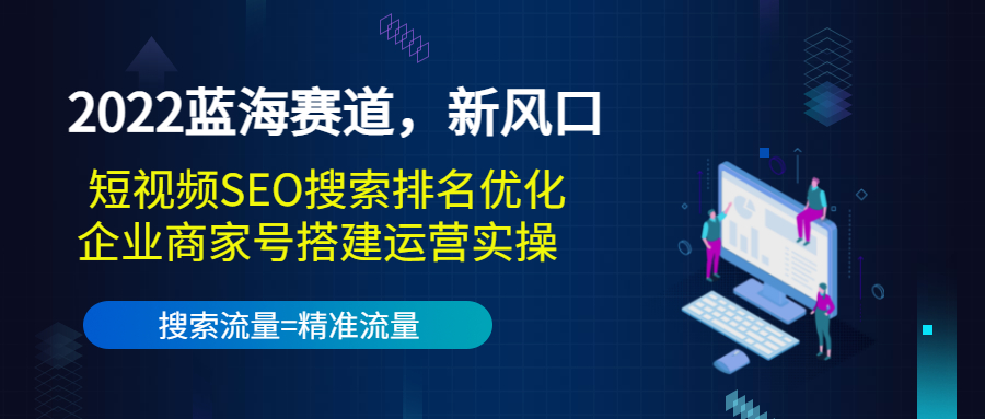 2022蓝海赛道，新风口：短视频SEO搜索排名优化+企业商家号搭建运营实操-吗喽副业资源站