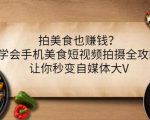 拍美食也赚钱？学会手机美食短视频拍摄全攻略，让你秒变自媒体大V-吗喽副业资源站