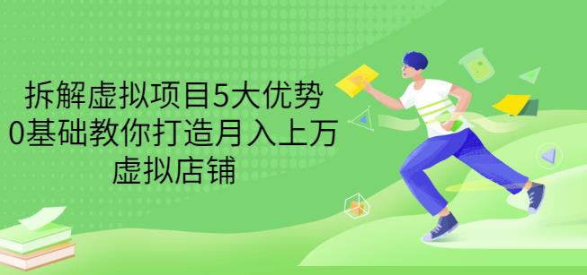 拆解虚拟项目5大优势，0基础教你打造月入上万虚拟店铺（无水印）-吗喽副业资源站