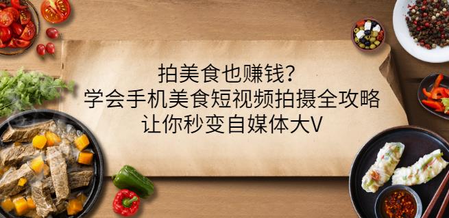 拍美食也赚钱？学会手机美食短视频拍摄全攻略，让你秒变自媒体大V-吗喽副业资源站