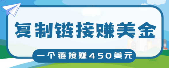 复制链接赚美元，一个链接可赚450+，利用链接点击即可赚钱的项目【视频教程】-吗喽副业资源站