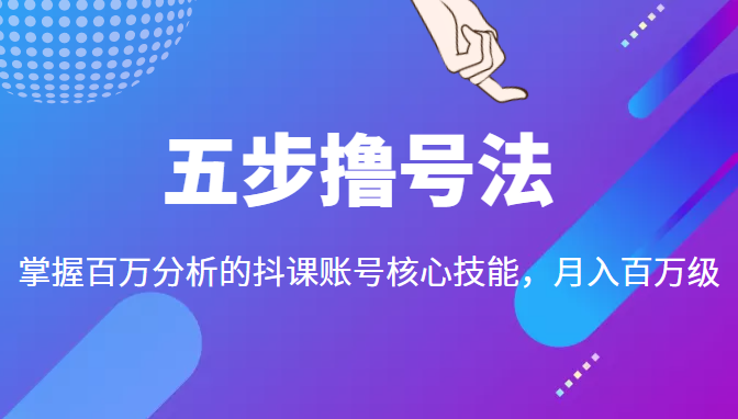 五步撸号法，掌握百万分析的抖课账号核心技能，从逻辑到实操-吗喽副业资源站