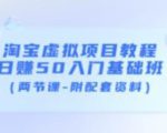 淘宝虚拟项目教程：日赚50入门基础班（两节课-附配套资料）-吗喽副业资源站