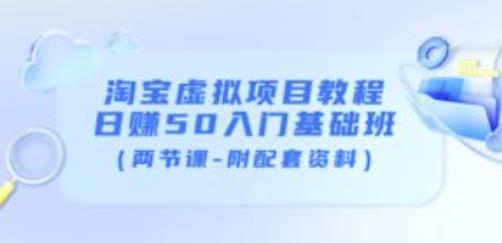 淘宝虚拟项目教程：日赚50入门基础班（两节课-附配套资料）-吗喽副业资源站