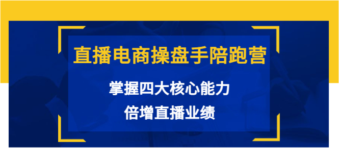直播电商操盘手陪跑营：掌握四大核心能力，倍增直播业绩（价值980元）-吗喽副业资源站