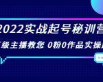 2022实战起号秘训营，千万级主播教您 0粉0作品实操起号（价值299元）-吗喽副业资源站