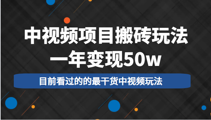 中视频项目搬砖玩法，一年变现50w，目前看过的的最干货中视频玩法-吗喽副业资源站