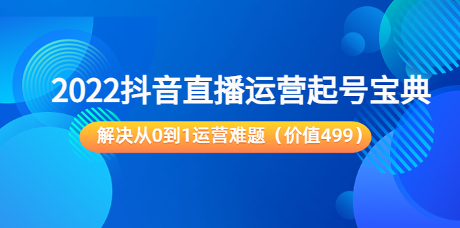 2022抖音直播运营起号宝典：解决从0到1运营难题（价值499元）-吗喽副业资源站