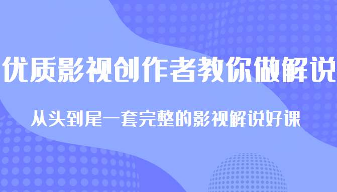 优质影视领域创作者教你做解说变现，从头到尾一套完整的解说课，附全套软件-吗喽副业资源站