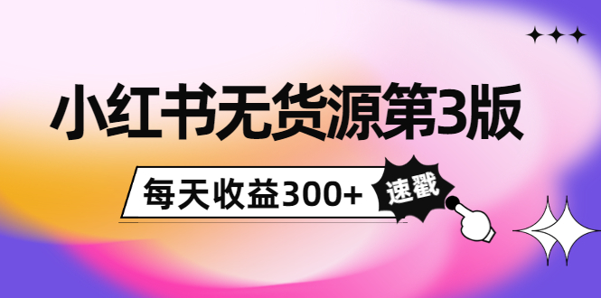 小红书无货源第3版，0投入起店，无脑图文精细化玩法，每天收益300+-吗喽副业资源站