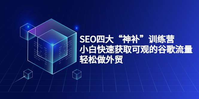 SEO四大“神补”训练营，小白快速获取可观的谷歌流量，轻松做外贸-吗喽副业资源站