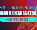 短视频引流矩阵打造7.0，养号+二剪技术+引流矩阵 一部手机搞定！-吗喽副业资源站