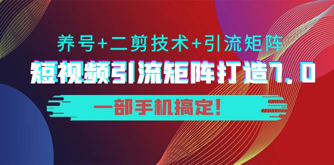 短视频引流矩阵打造7.0，养号+二剪技术+引流矩阵 一部手机搞定！-吗喽副业资源站