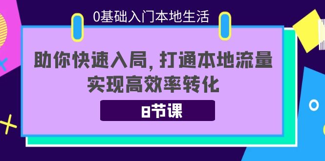 0基础入门本地生活：助你快速入局，8节课带你打通本地流量，实现高效率转化-吗喽副业资源站