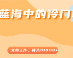 超级蓝海中的冷门项目，文档工作，好玩又赚钱，月入10000+-吗喽副业资源站