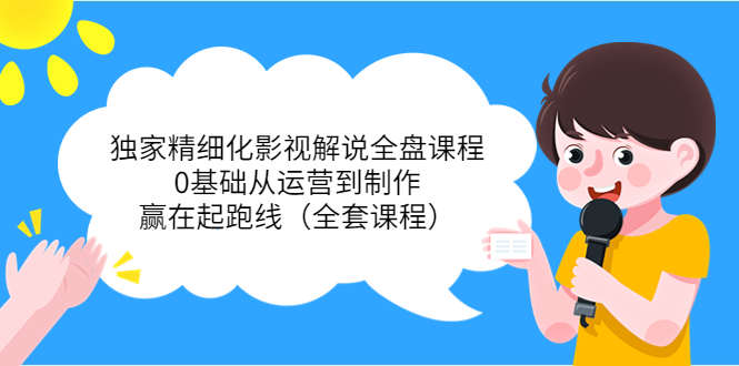 独家精细化影视解说全盘课程，0基础从运营到制作，赢在起跑线（全套课程）-吗喽副业资源站