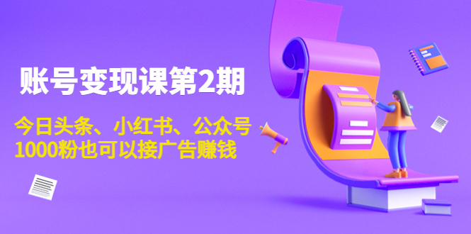 账号变现课第2期，今日头条、小红书、公众号，1000粉也可以接广告赚钱-吗喽副业资源站