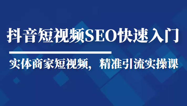 抖音短视频Seo搜索排名优化新手快速入门教程，实体商家短视频，精准引流实操课-吗喽副业资源站