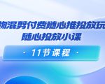 好物混剪付费随心推投放玩法，随心投放小课（11节课程）-吗喽副业资源站