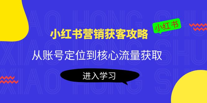 小红书营销获客攻略：从账号定位到核心流量获取，爆款笔记打造-吗喽副业资源站