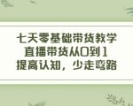 七天零基础带货教学，直播带货从0到1，提高认知，少走弯路-吗喽副业资源站