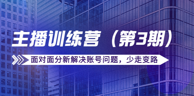 传媒主播训练营（第三期）面对面分新解决账号问题，少走变路（价值6000元）-吗喽副业资源站