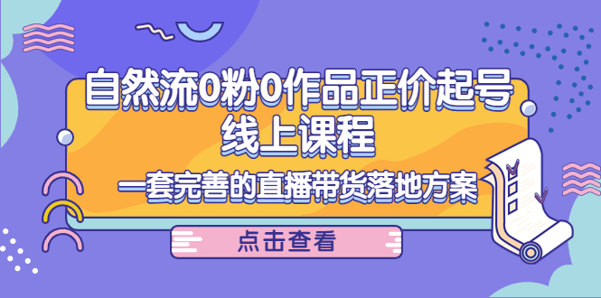 电商自然流0粉0作品正价起号线上课程：一套完善的直播带货落地方案-吗喽副业资源站