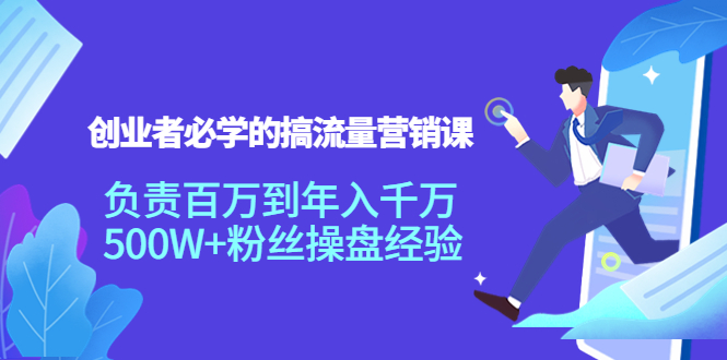 创业者必学的搞流量营销课：负责百万到年入千万，500W+粉丝操盘经验-吗喽副业资源站