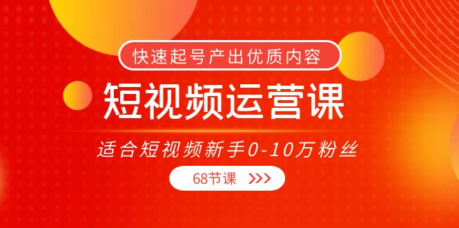 短视频运营课，适合短视频新手0-10万粉丝，快速起号产出优质内容（无水印）-吗喽副业资源站