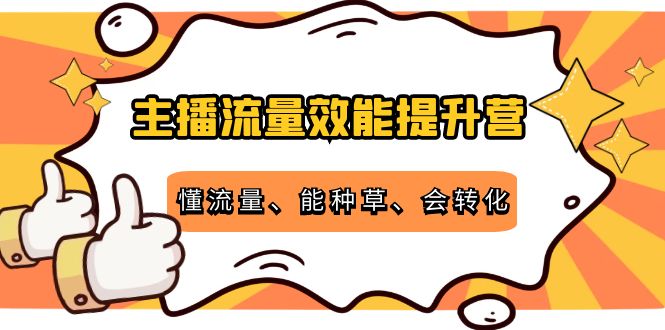 主播流量效能提升营：懂流量、能种草、会转化，清晰明确方法规则-吗喽副业资源站
