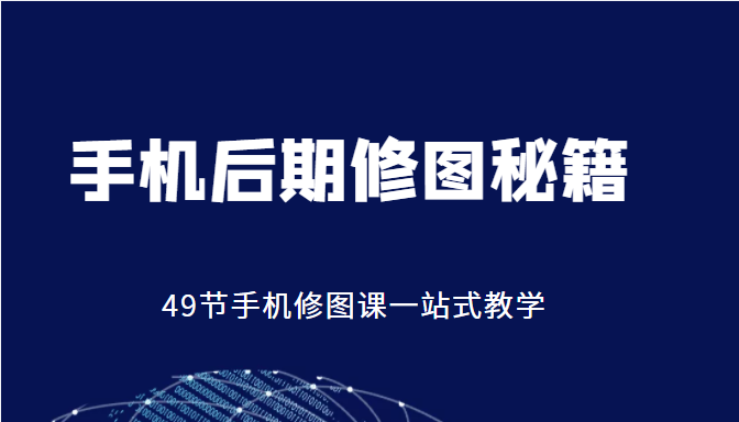 手机后期修图秘籍-49节手机修图课，一站式教学（价值399元）-吗喽副业资源站