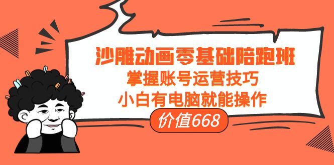 沙雕动画零基础陪跑班，掌握账号运营技巧，小白有电脑就能操作（价值668元）-吗喽副业资源站