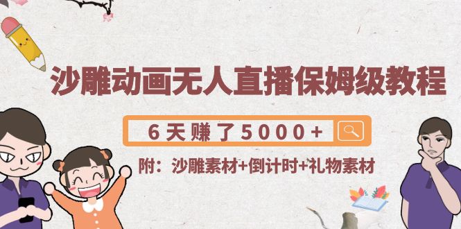 沙雕动画无人直播保姆级教程：6天赚了5000+(附沙雕素材+倒计时+礼物素材)-吗喽副业资源站