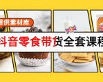 抖音零食带货全套课程：从0到1搭建账号，涨粉卖货（提供素材库）-吗喽副业资源站