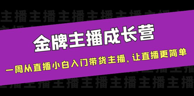金牌主播成长营，一周从直播小白入门带货主播，让直播更简单-吗喽副业资源站