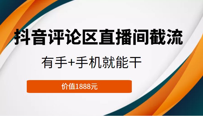 抖音评论区直播间截流，有手+手机就能干，门槛极低，模式可大量复制（价值1888元）-吗喽副业资源站