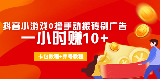 外面收费3980抖音小游戏0撸手动搬砖刷广告 一小时赚10+(卡包教程+养号教程)-吗喽副业资源站