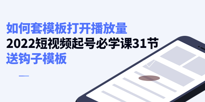 如何套模板打开播放量，起号必学课31节（送钩子模板）-吗喽副业资源站
