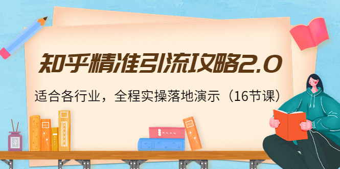 知乎精准引流攻略2.0，适合各行业，全程实操落地演示（16节课）-吗喽副业资源站