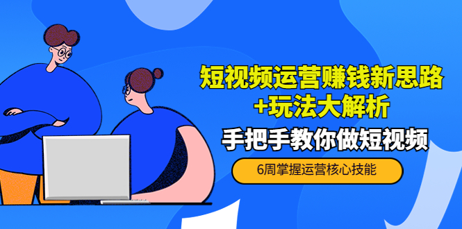 短视频运营赚钱新思路+玩法大解析：手把手教你做短视频【PETER最新更新中】-吗喽副业资源站