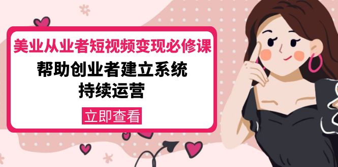 美业从业者短视频变现必修课：帮助创业者建立系统持续运营-价值3990元-吗喽副业资源站