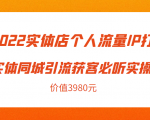 2022实体店个人流量IP打造实体同城引流获客必听实操课，61节完整版（价值3980元）-吗喽副业资源站